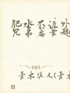 肥水不流外人田兄弟篇笔趣阁小说