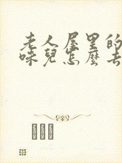 老人屋里的尿骚味儿怎么去除?