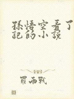 孙悟空看了西游记的小说