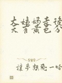 大姨妈走后第一天有黄色分泌物