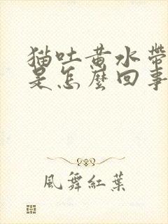 猫吐黄水带血丝是怎么回事