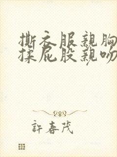 撕衣服亲胸摸腿揉屁股亲吻视频封面