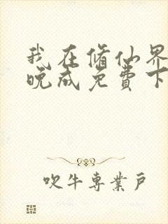 我在修仙界大器晚成免费下载