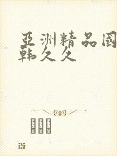 亚洲精品国产日韩久久