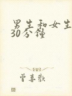 男生和女生羞羞30分钟
