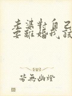 老婆对自己死心要离婚我该怎么挽回