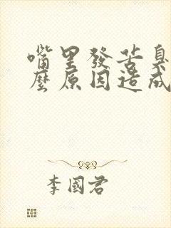 嘴里发苦臭是什么原因造成的