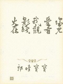 火影我爱你动漫在线观看免费全集