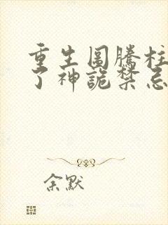 重生图腾柱我成了神诡禁忌笔趣阁