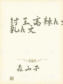 纣王高辣h文乱乳h文