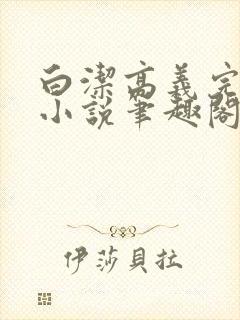 白洁高义完整版小说笔趣阁