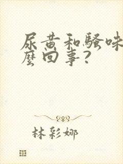 尿黄和骚味重怎么回事?