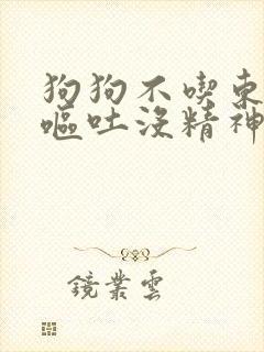 狗狗不吃东西还呕吐没精神会死么