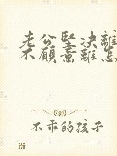 老公坚决离婚我不愿意离怎么让他回来