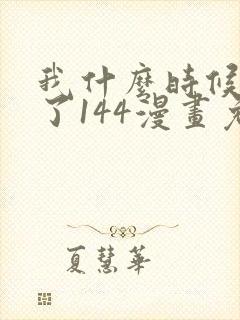 我什么时候无敌了144漫画免费阅读