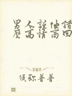 男人说他错了怎么高情商回复