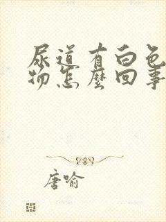 尿道有白色分泌物怎么回事