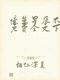 亿万星辰不及你免费全文下载