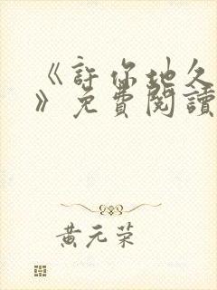 《许你地久婚长》免费阅读