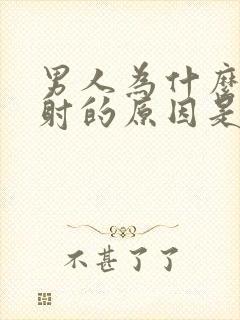 男人为什么会早射的原因是什么封面