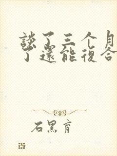 谈了三个月分手了还能复合吗