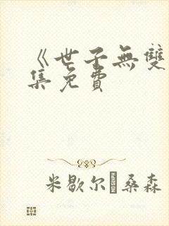 《世子无双》全集免费