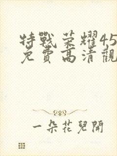 特战荣耀45集免费高清观看