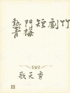 热门短剧竹马与青梅