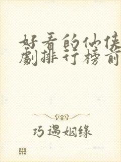 好看的仙侠电视剧排行榜前十名