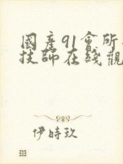 国产91会所女技师在线观