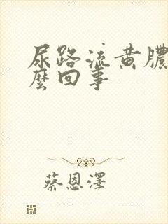 尿路流黄脓是怎么回事