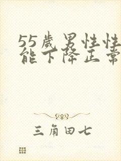 55岁男性性功能下降正常吗