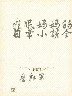 催眠妈妈的洗脑日常小说全文