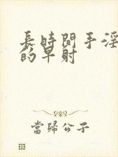 长时间手淫引起的早射