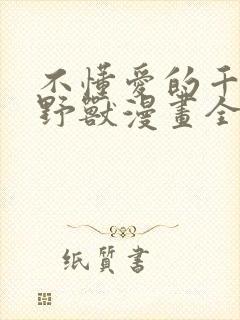 不懂爱的千金与野兽漫画全集免费