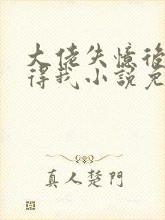 大佬失忆后只记得我小说免费阅读