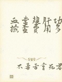 血常规肝功肾功检查费用多少