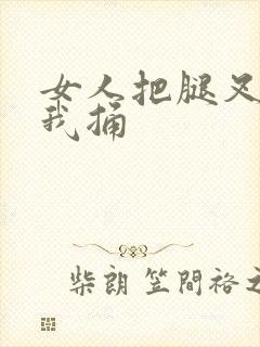 女人把腿叉开让我捅