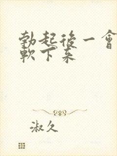 勃起后一会会就软下来