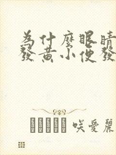 为什么眼睛干涩发黄小便发黄