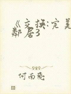 《交换:完美的邻居3