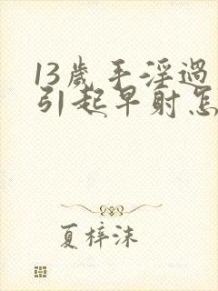 13岁手淫过度引起早射怎么恢复