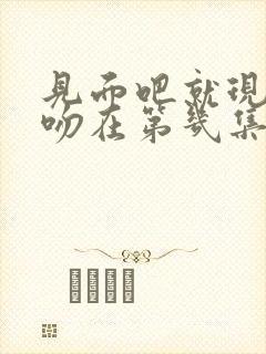 见面吧就现在接吻在第几集