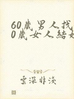 60岁男人找40岁女人结婚