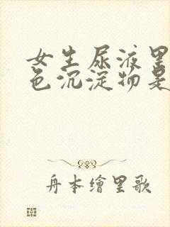 女生尿液里有白色沉淀物是什么原因