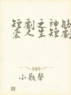 短剧之神助我逆袭人生短剧完整版