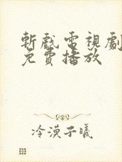 斩戏电视剧全集免费播放