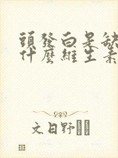 头发白是缺的是什么维生素