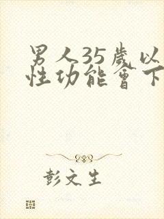 男人35岁以后性功能会下降吗
