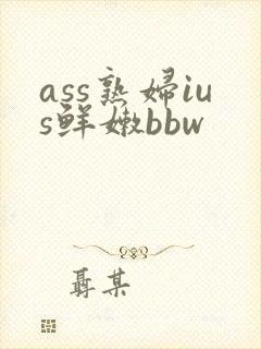 ass熟妇ius鲜嫩bbw封面
